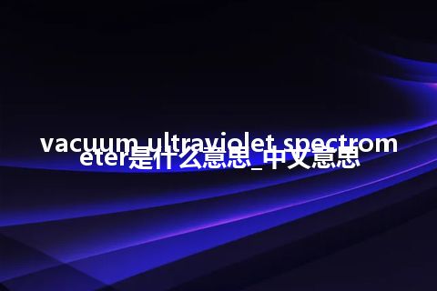 vacuum ultraviolet spectrometer是什么意思_中文意思