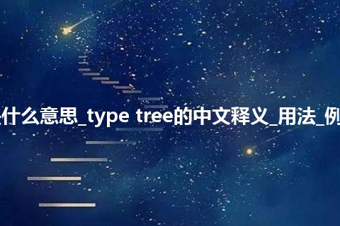 type tree是什么意思_type tree的中文释义_用法_例句_英语短语