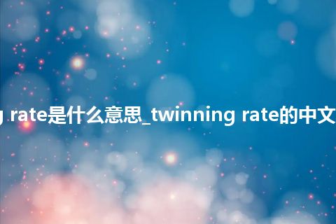 twinning rate是什么意思_twinning rate的中文解释_用法