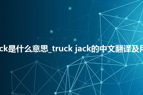truck jack是什么意思_truck jack的中文翻译及用法_用法