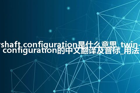 twin-layshaft configuration是什么意思_twin-layshaft configuration的中文翻译及音标_用法