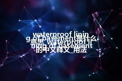 waterproof lining of basement是什么意思_waterproof lining of basement的中文释义_用法