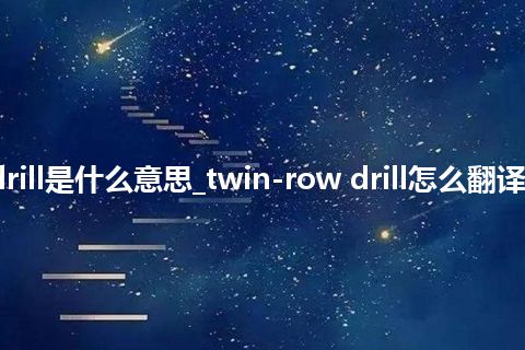 twin-row drill是什么意思_twin-row drill怎么翻译及发音_用法
