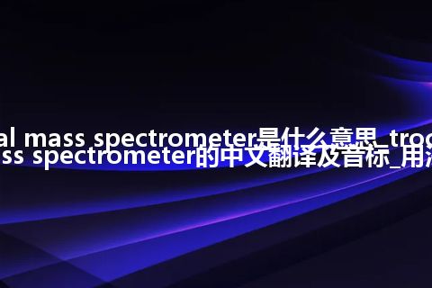 trochoidal mass spectrometer是什么意思_trochoidal mass spectrometer的中文翻译及音标_用法