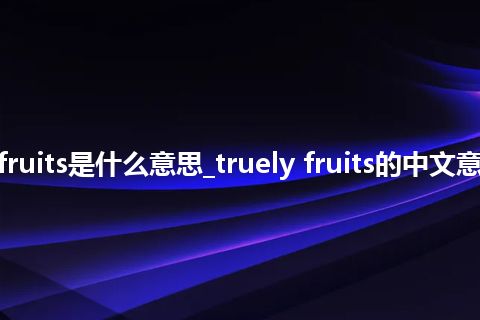 truely fruits是什么意思_truely fruits的中文意思_用法