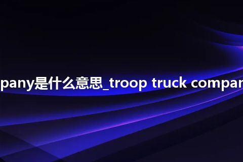 troop truck company是什么意思_troop truck company的中文意思_用法