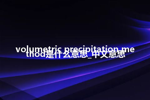 volumetric precipitation method是什么意思_中文意思