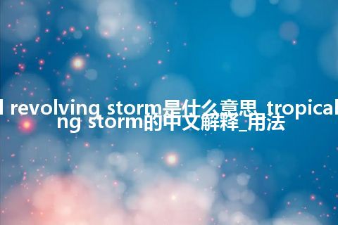 tropical revolving storm是什么意思_tropical revolving storm的中文解释_用法