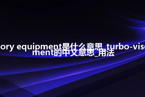 turbo-visory equipment是什么意思_turbo-visory equipment的中文意思_用法