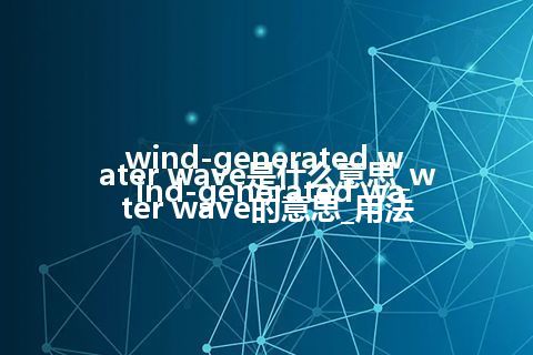 wind-generated water wave是什么意思_wind-generated water wave的意思_用法