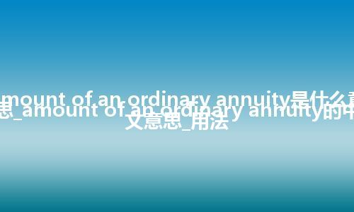 amount of an ordinary annuity是什么意思_amount of an ordinary annuity的中文意思_用法