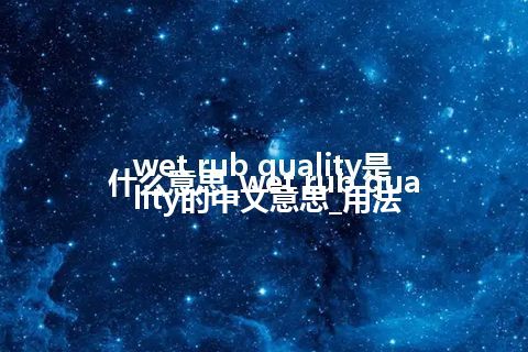 wet rub quality是什么意思_wet rub quality的中文意思_用法