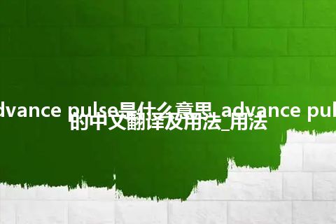 advance pulse是什么意思_advance pulse的中文翻译及用法_用法