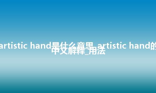 artistic hand是什么意思_artistic hand的中文解释_用法
