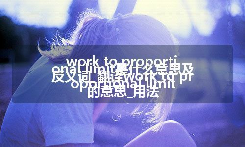 work to proportional limit是什么意思及反义词_翻译work to proportional limit的意思_用法