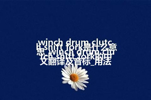 winch drum clutch shift fork是什么意思_winch drum clutch shift fork的中文翻译及音标_用法