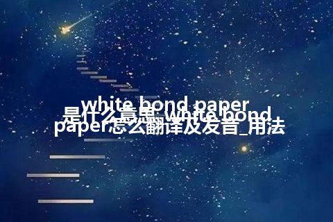 white bond paper是什么意思_white bond paper怎么翻译及发音_用法