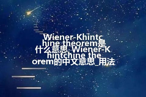 Wiener-Khintchine theorem是什么意思_Wiener-Khintchine theorem的中文意思_用法
