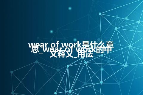 wear of work是什么意思_wear of work的中文释义_用法