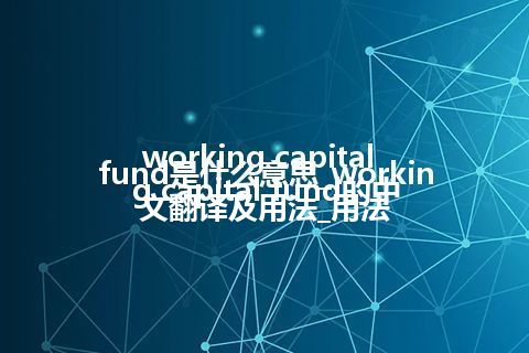 working capital fund是什么意思_working capital fund的中文翻译及用法_用法