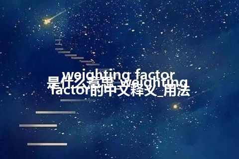 weighting factor是什么意思_weighting factor的中文释义_用法