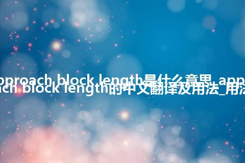 approach block length是什么意思_approach block length的中文翻译及用法_用法