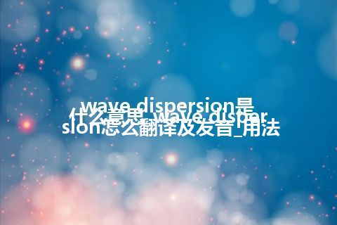 wave dispersion是什么意思_wave dispersion怎么翻译及发音_用法