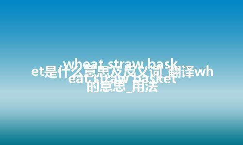 wheat straw basket是什么意思及反义词_翻译wheat straw basket的意思_用法