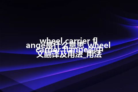 wheel carrier flange是什么意思_wheel carrier flange的中文翻译及用法_用法
