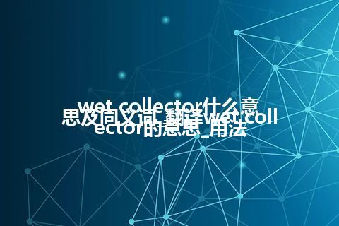 wet collector什么意思及同义词_翻译wet collector的意思_用法