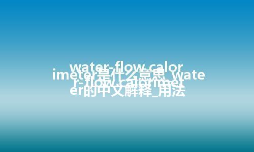 water-flow calorimeter是什么意思_water-flow calorimeter的中文解释_用法