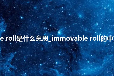 immovable roll是什么意思_immovable roll的中文释义_用法
