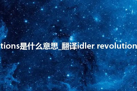 idler revolutions是什么意思_翻译idler revolutions的意思_用法