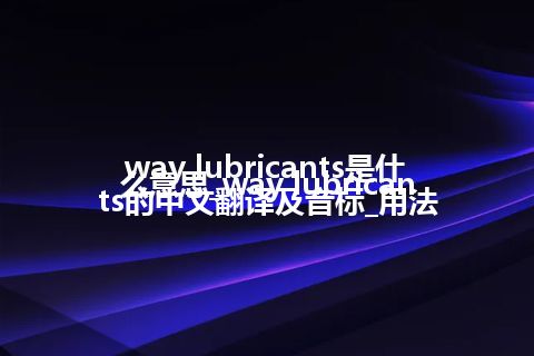 way lubricants是什么意思_way lubricants的中文翻译及音标_用法