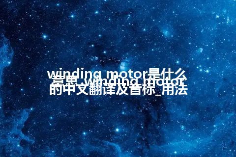 winding motor是什么意思_winding motor的中文翻译及音标_用法
