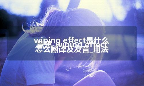 wiping effect是什么意思_wiping effect怎么翻译及发音_用法