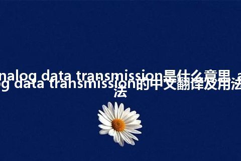 analog data transmission是什么意思_analog data transmission的中文翻译及用法_用法