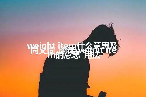 weight item什么意思及同义词_翻译weight item的意思_用法