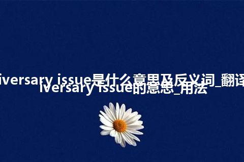anniversary issue是什么意思及反义词_翻译anniversary issue的意思_用法