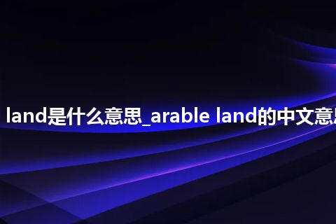 arable land是什么意思_arable land的中文意思_用法