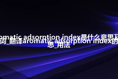 aromatic adsorption index是什么意思及反义词_翻译aromatic adsorption index的意思_用法
