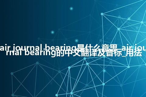 air journal bearing是什么意思_air journal bearing的中文翻译及音标_用法