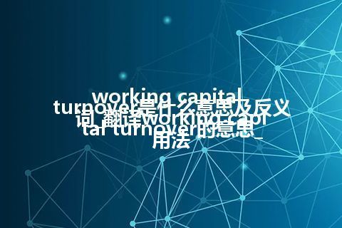 working capital turnover是什么意思及反义词_翻译working capital turnover的意思_用法
