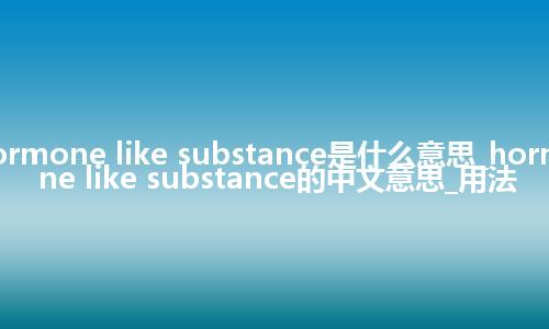 hormone like substance是什么意思_hormone like substance的中文意思_用法