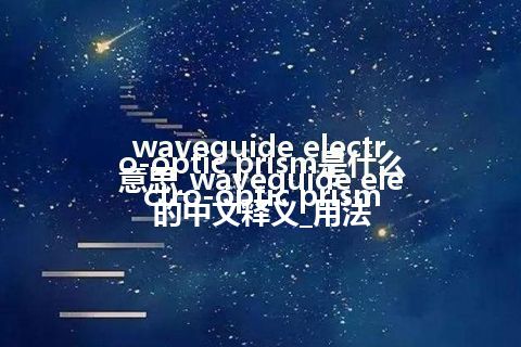 waveguide electro-optic prism是什么意思_waveguide electro-optic prism的中文释义_用法