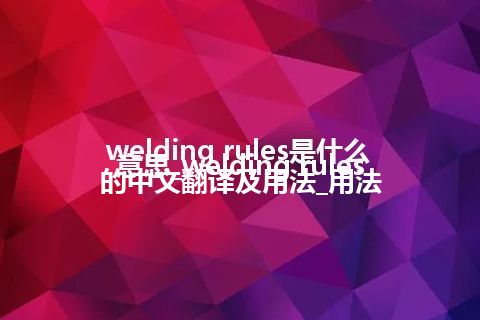 welding rules是什么意思_welding rules的中文翻译及用法_用法