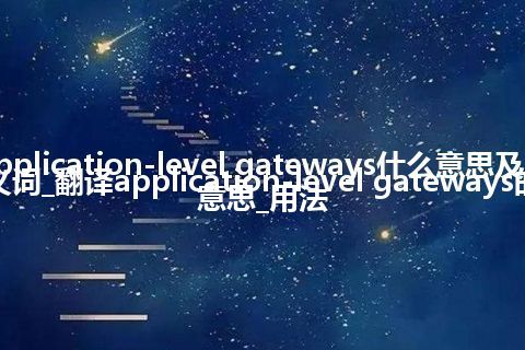 application-level gateways什么意思及同义词_翻译application-level gateways的意思_用法
