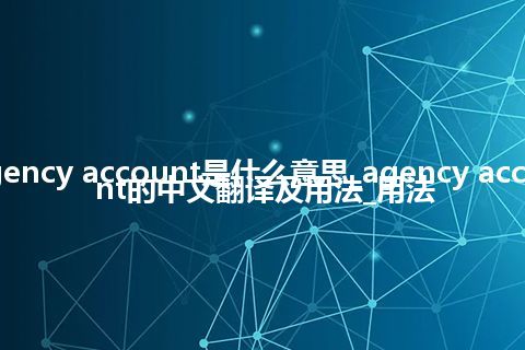 agency account是什么意思_agency account的中文翻译及用法_用法