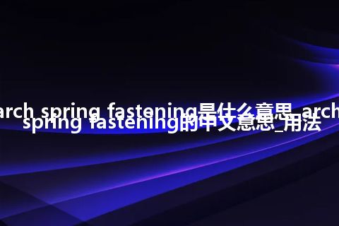arch spring fastening是什么意思_arch spring fastening的中文意思_用法