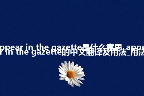 appear in the gazette是什么意思_appear in the gazette的中文翻译及用法_用法